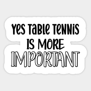 Yes Table Tennis Is More Important Sticker